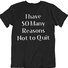 Load image into Gallery viewer, So Many Reasons not to Quit T-Shirt