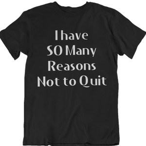 So Many Reasons not to Quit T-Shirt